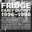 Fridge : Early Output 1996-1998 [CD]